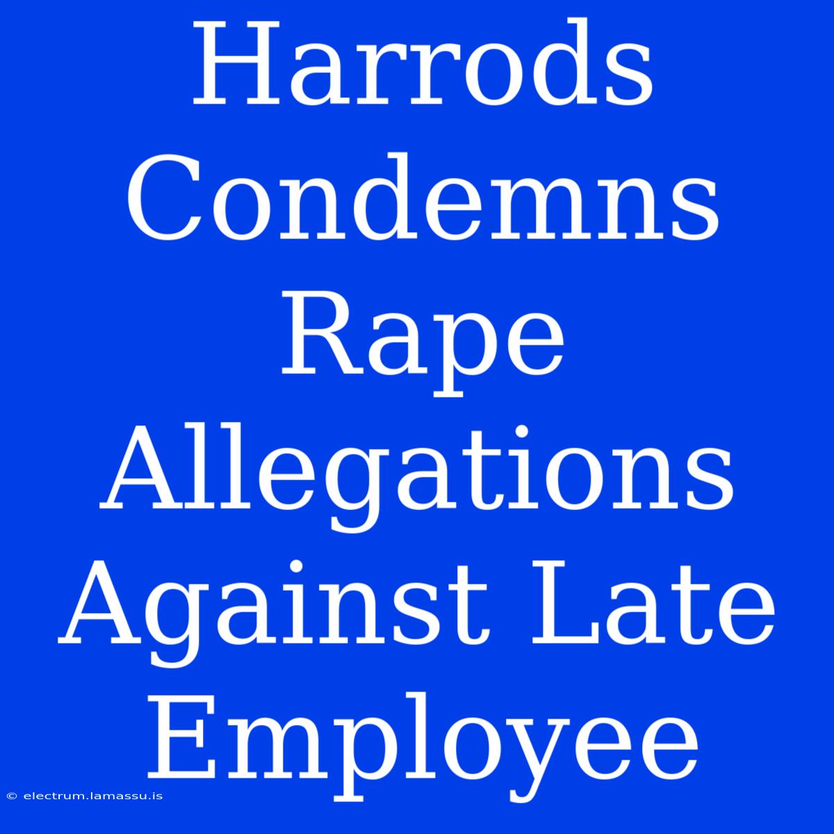 Harrods Condemns Rape Allegations Against Late Employee