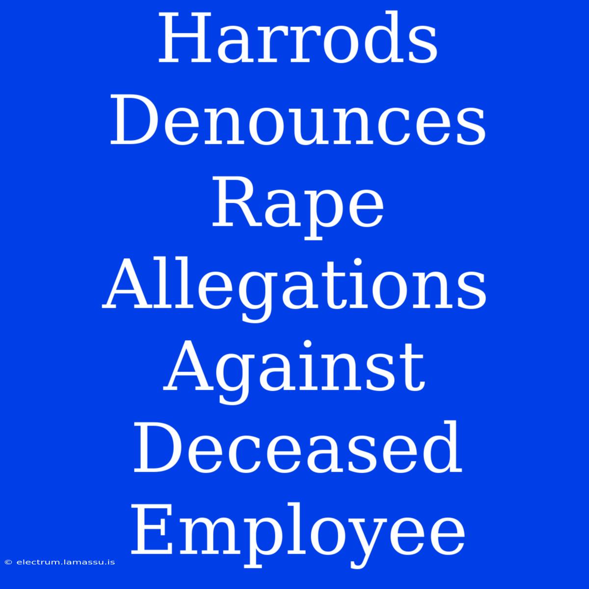 Harrods Denounces Rape Allegations Against Deceased Employee