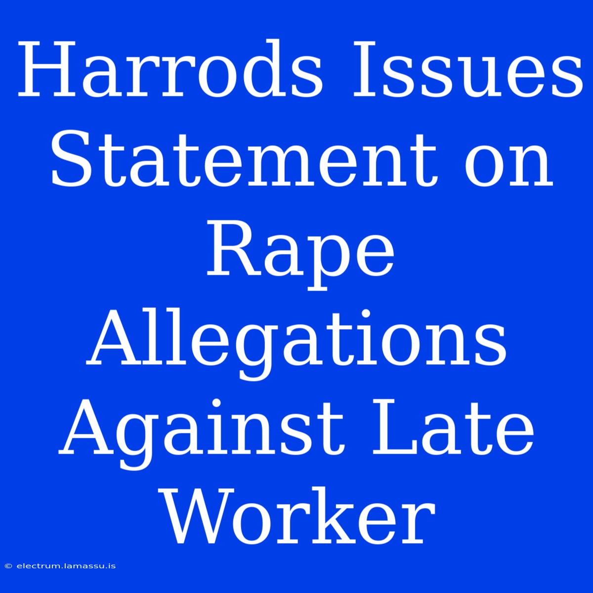 Harrods Issues Statement On Rape Allegations Against Late Worker