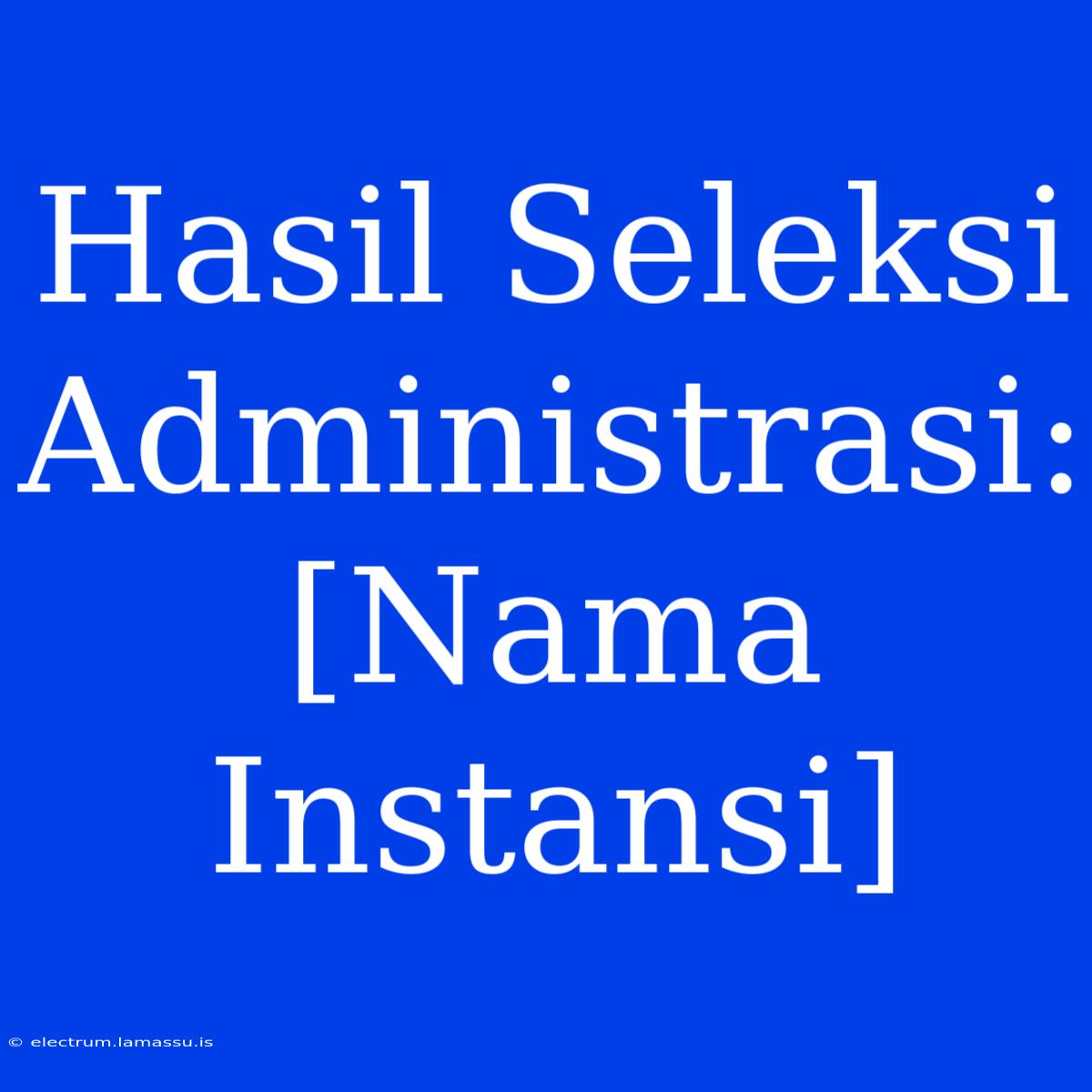 Hasil Seleksi Administrasi: [Nama Instansi]