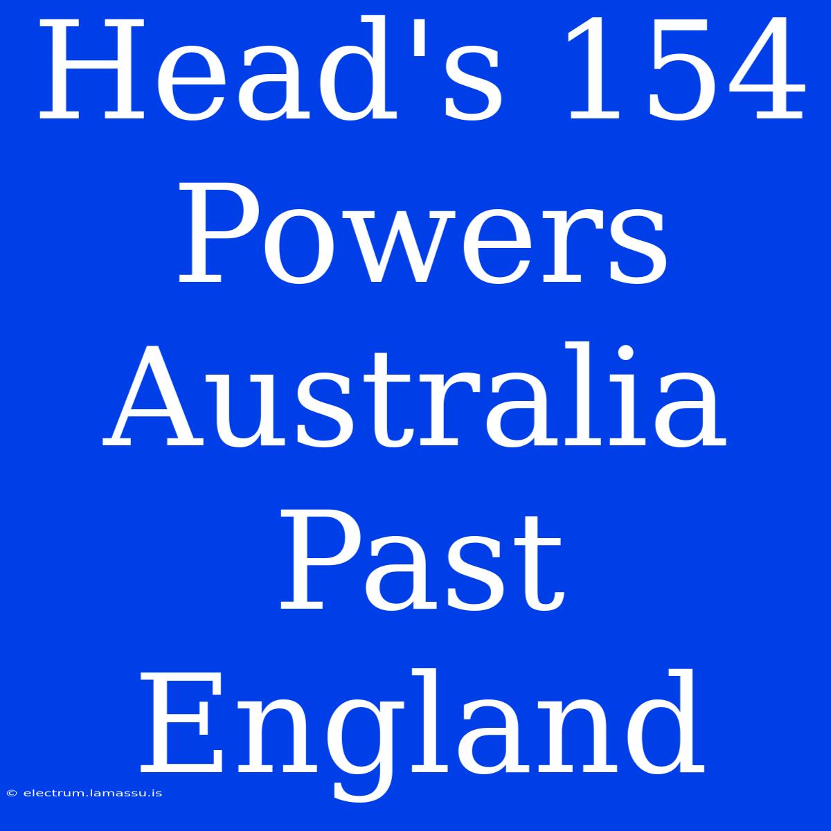 Head's 154 Powers Australia Past England