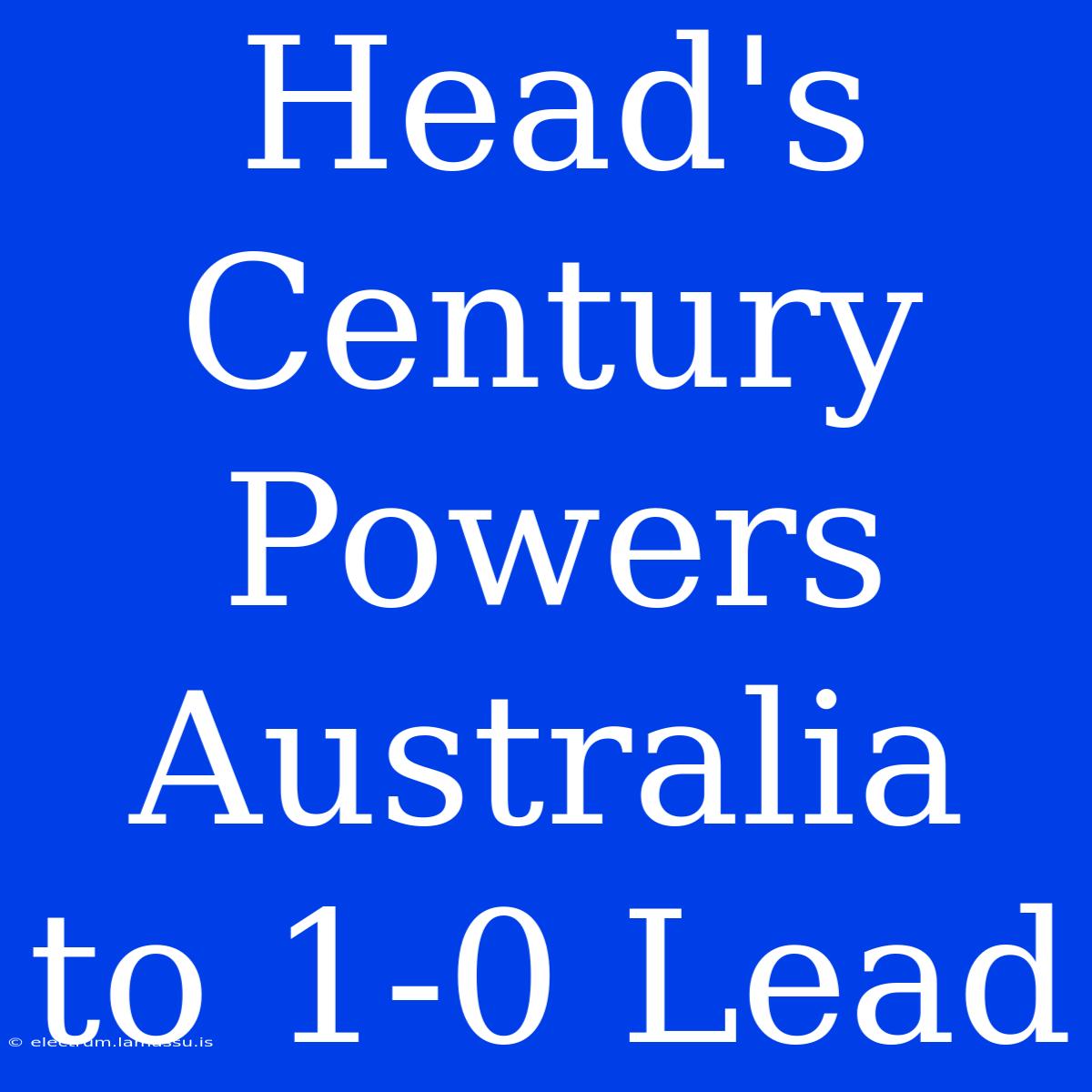 Head's Century Powers Australia To 1-0 Lead