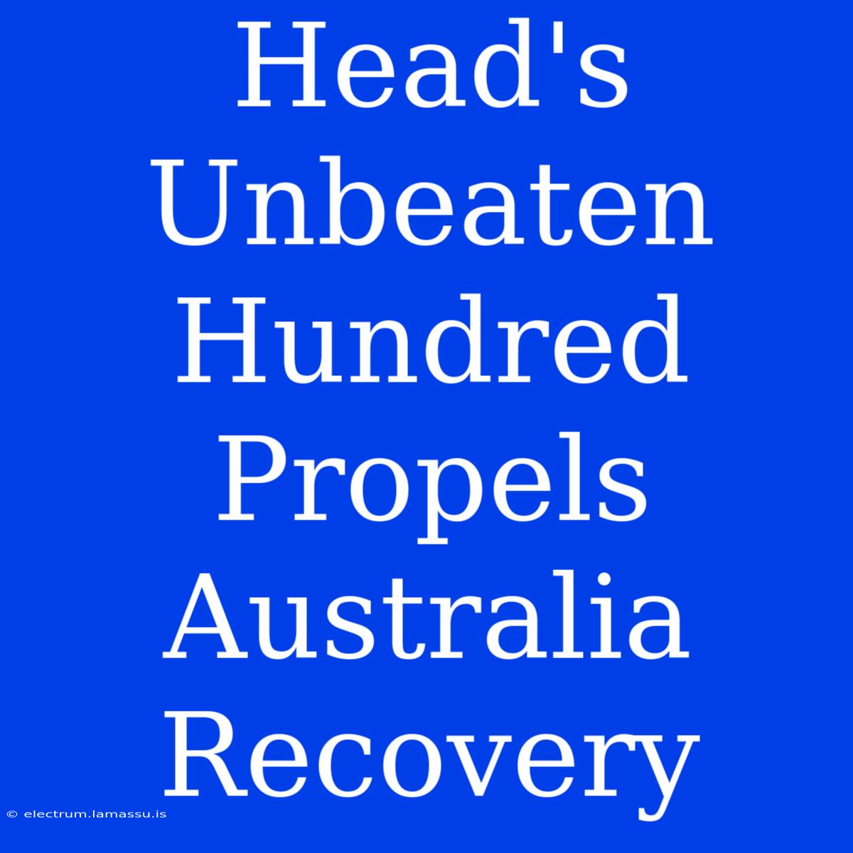 Head's Unbeaten Hundred Propels Australia Recovery