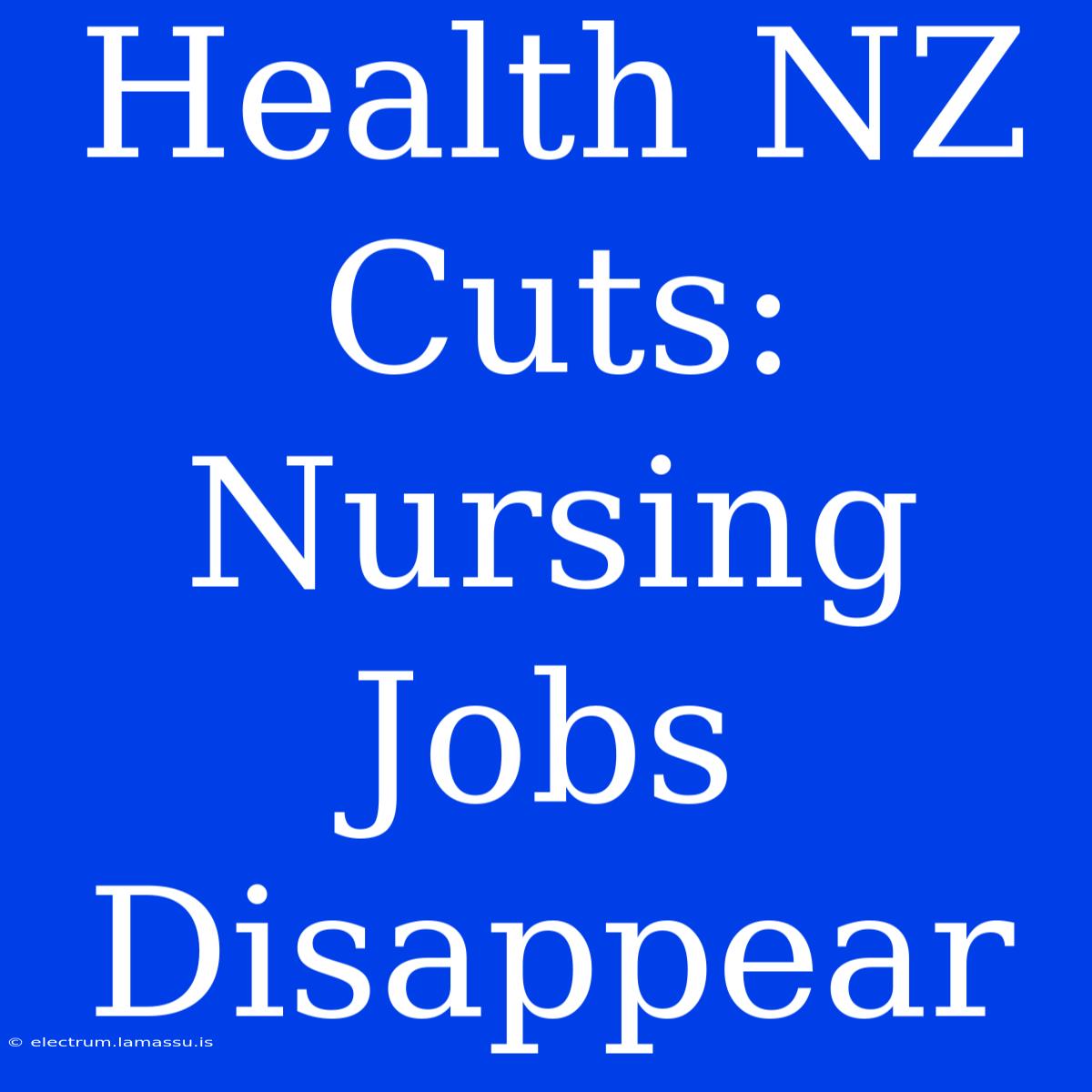 Health NZ Cuts: Nursing Jobs Disappear