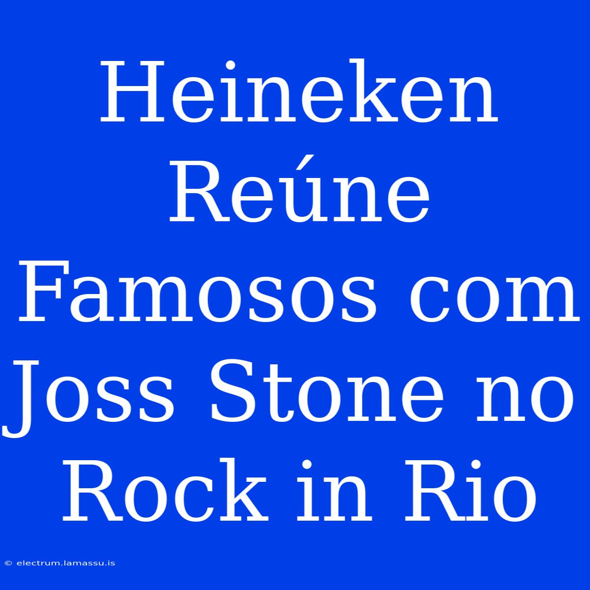 Heineken Reúne Famosos Com Joss Stone No Rock In Rio