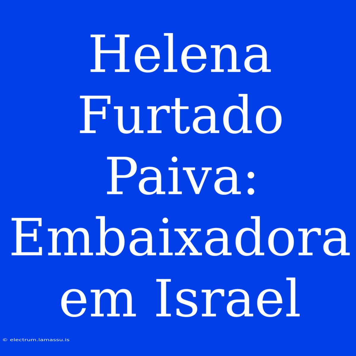 Helena Furtado Paiva: Embaixadora Em Israel