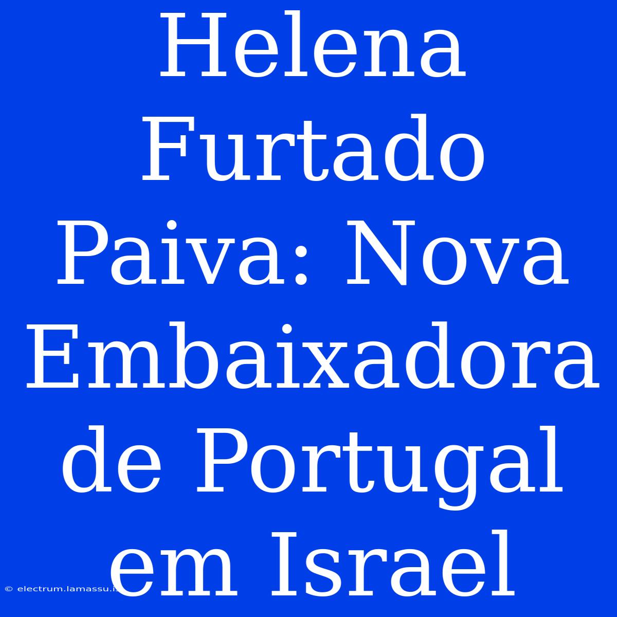 Helena Furtado Paiva: Nova Embaixadora De Portugal Em Israel