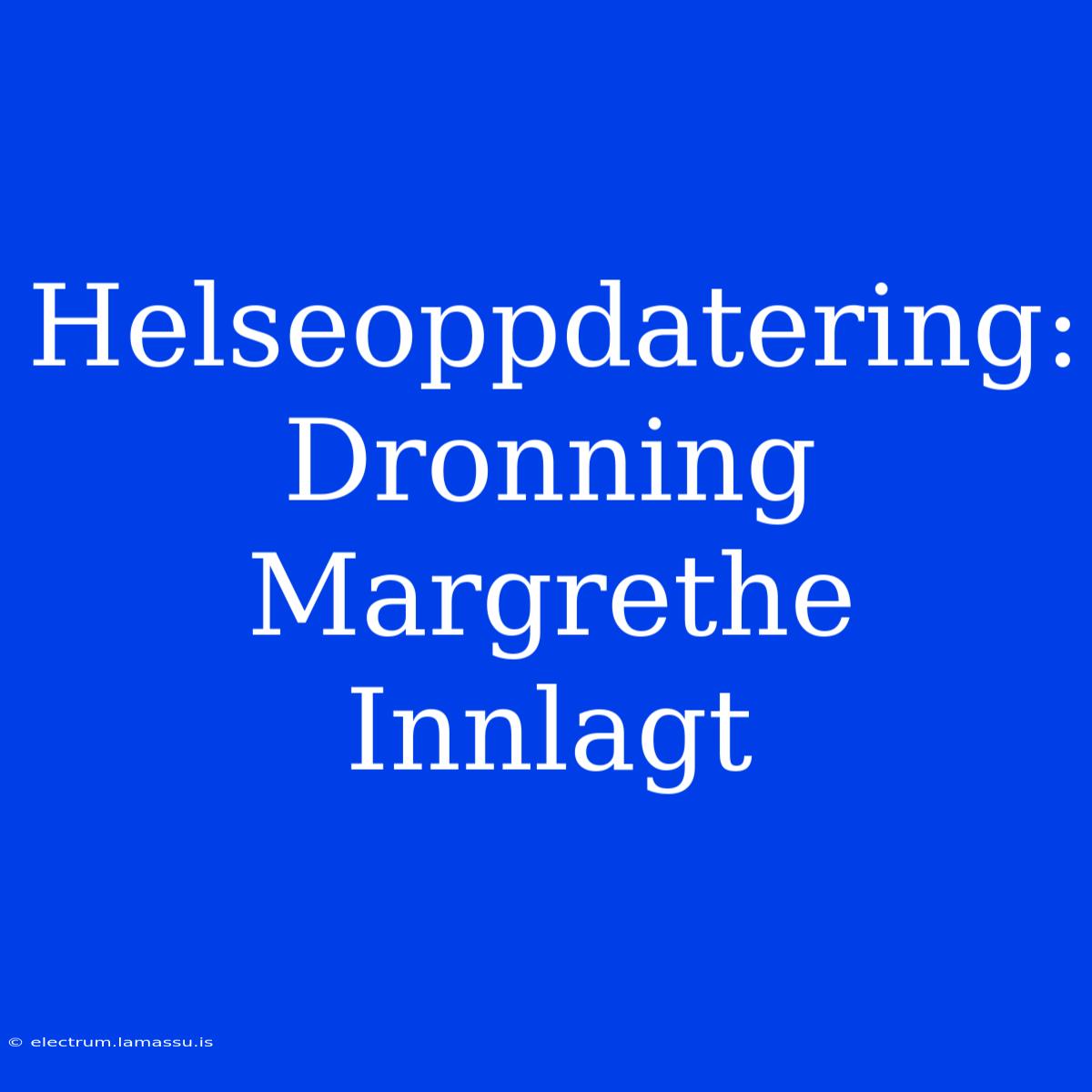 Helseoppdatering: Dronning Margrethe Innlagt