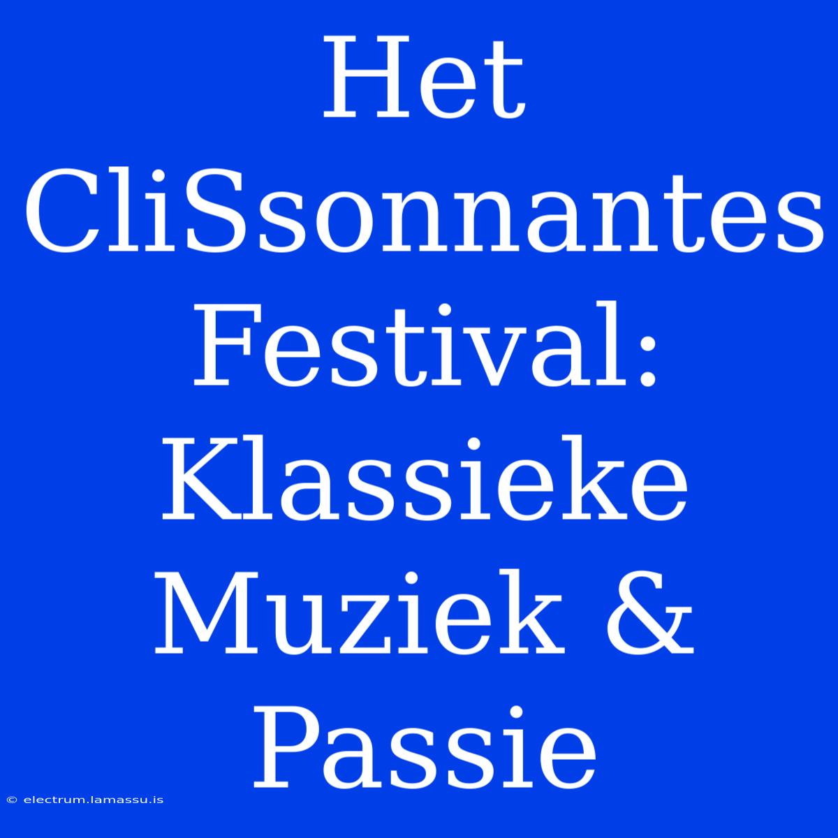 Het CliSsonnantes Festival: Klassieke Muziek & Passie