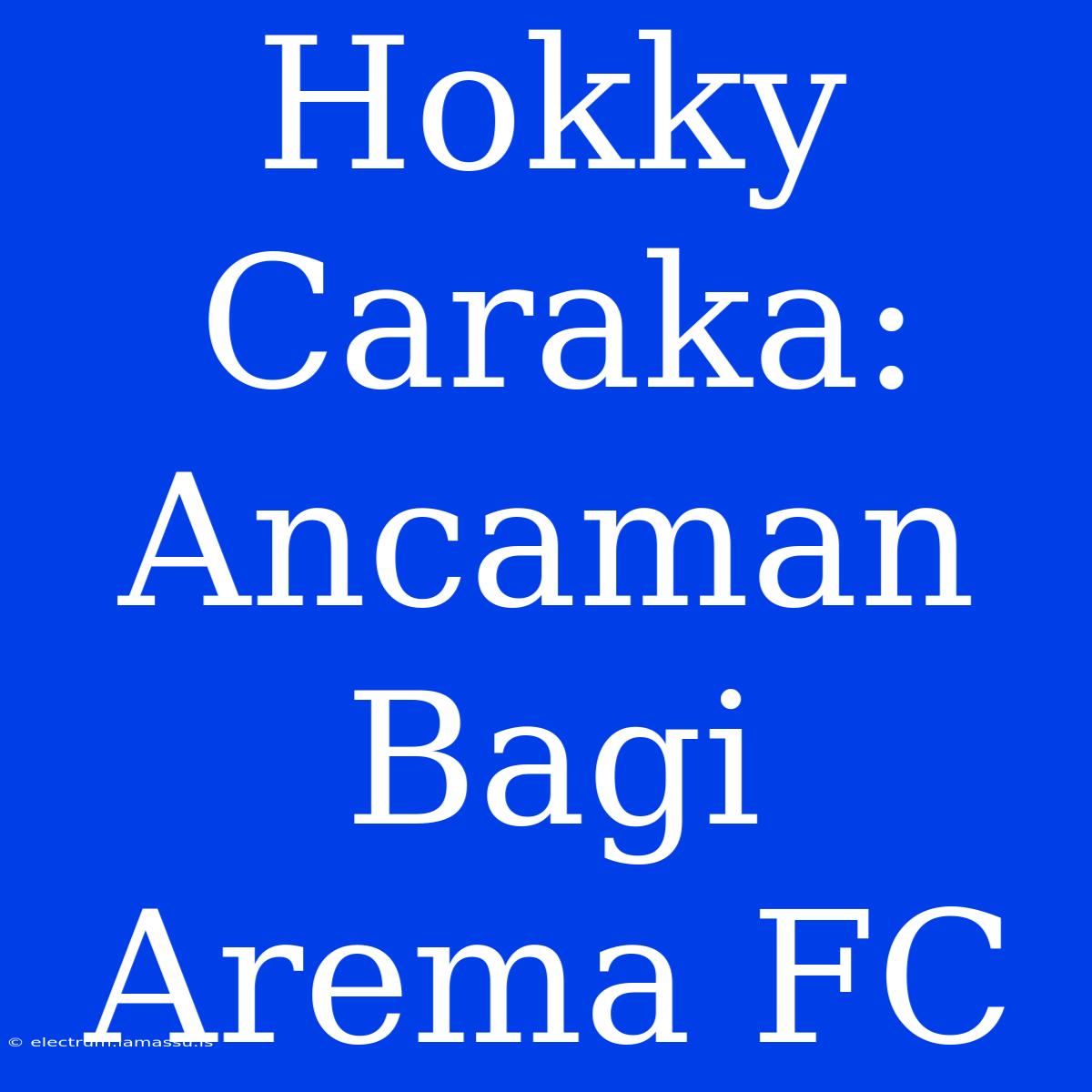 Hokky Caraka: Ancaman Bagi Arema FC