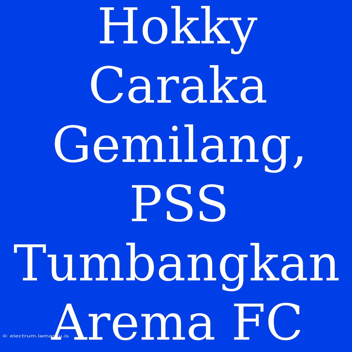 Hokky Caraka Gemilang, PSS Tumbangkan Arema FC 