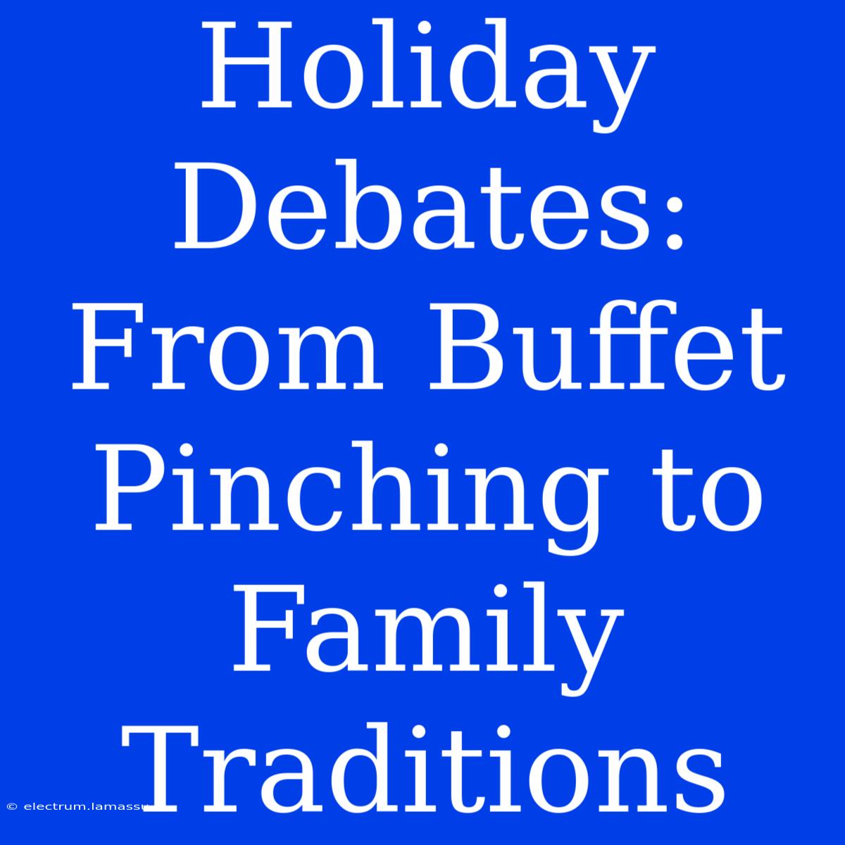 Holiday Debates: From Buffet Pinching To Family Traditions