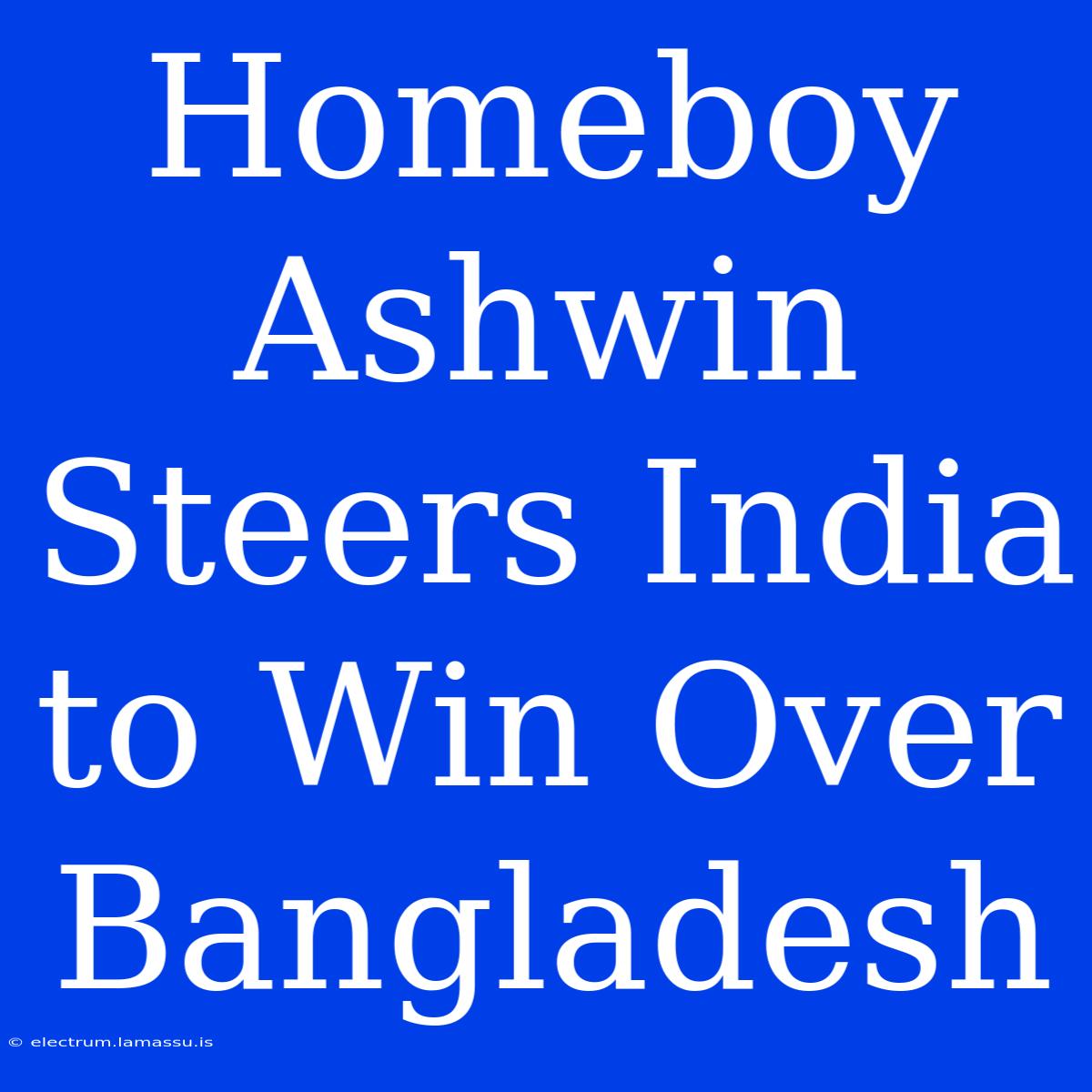 Homeboy Ashwin Steers India To Win Over Bangladesh 