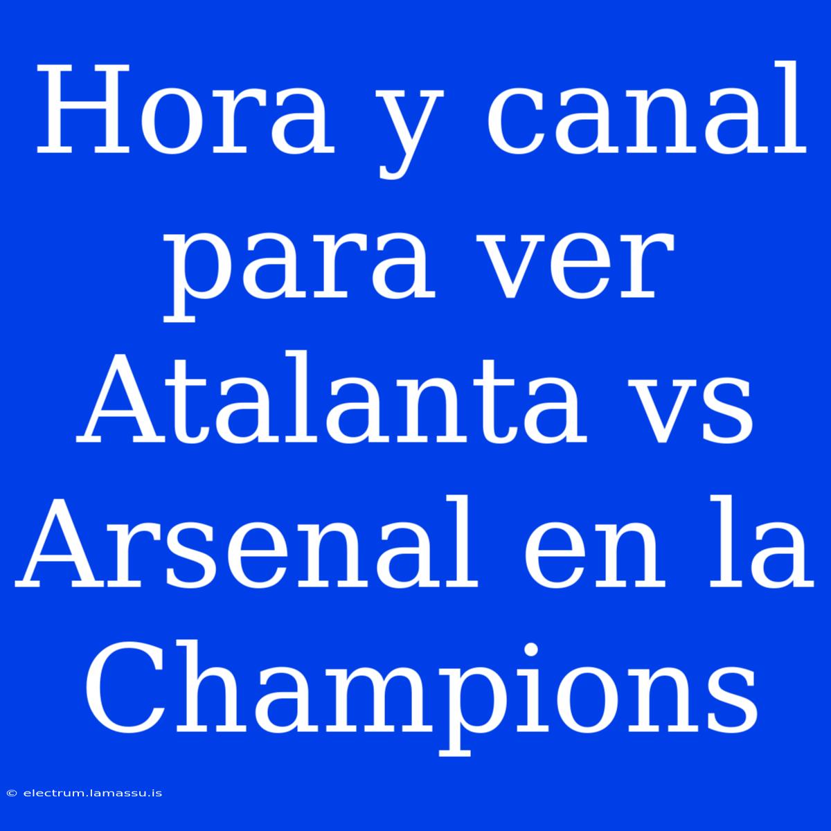 Hora Y Canal Para Ver Atalanta Vs Arsenal En La Champions