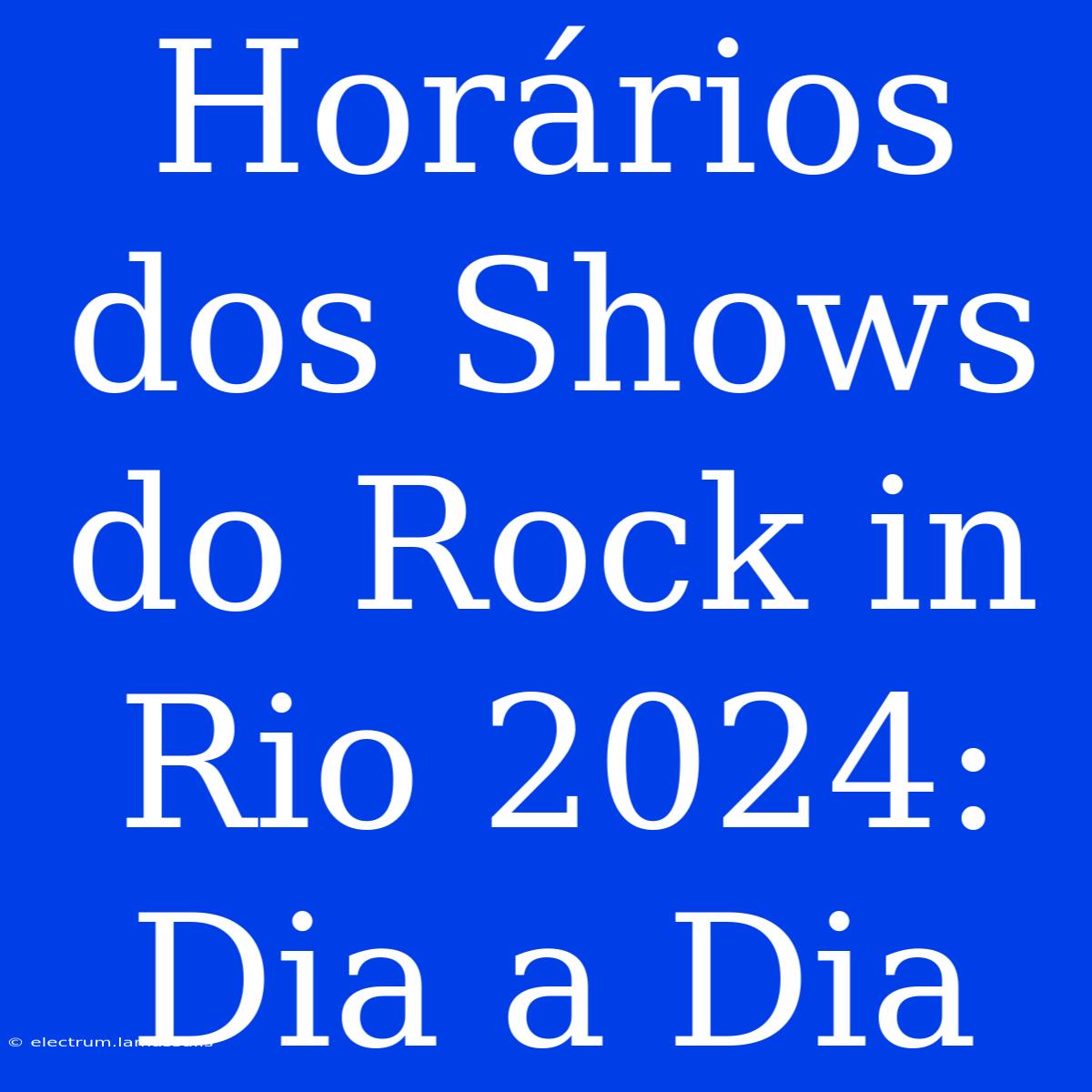 Horários Dos Shows Do Rock In Rio 2024: Dia A Dia