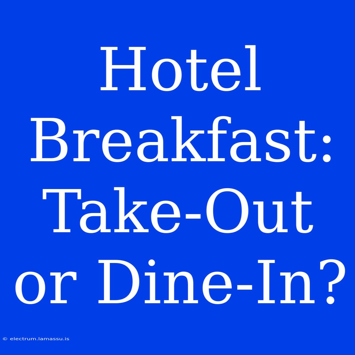 Hotel Breakfast: Take-Out Or Dine-In?