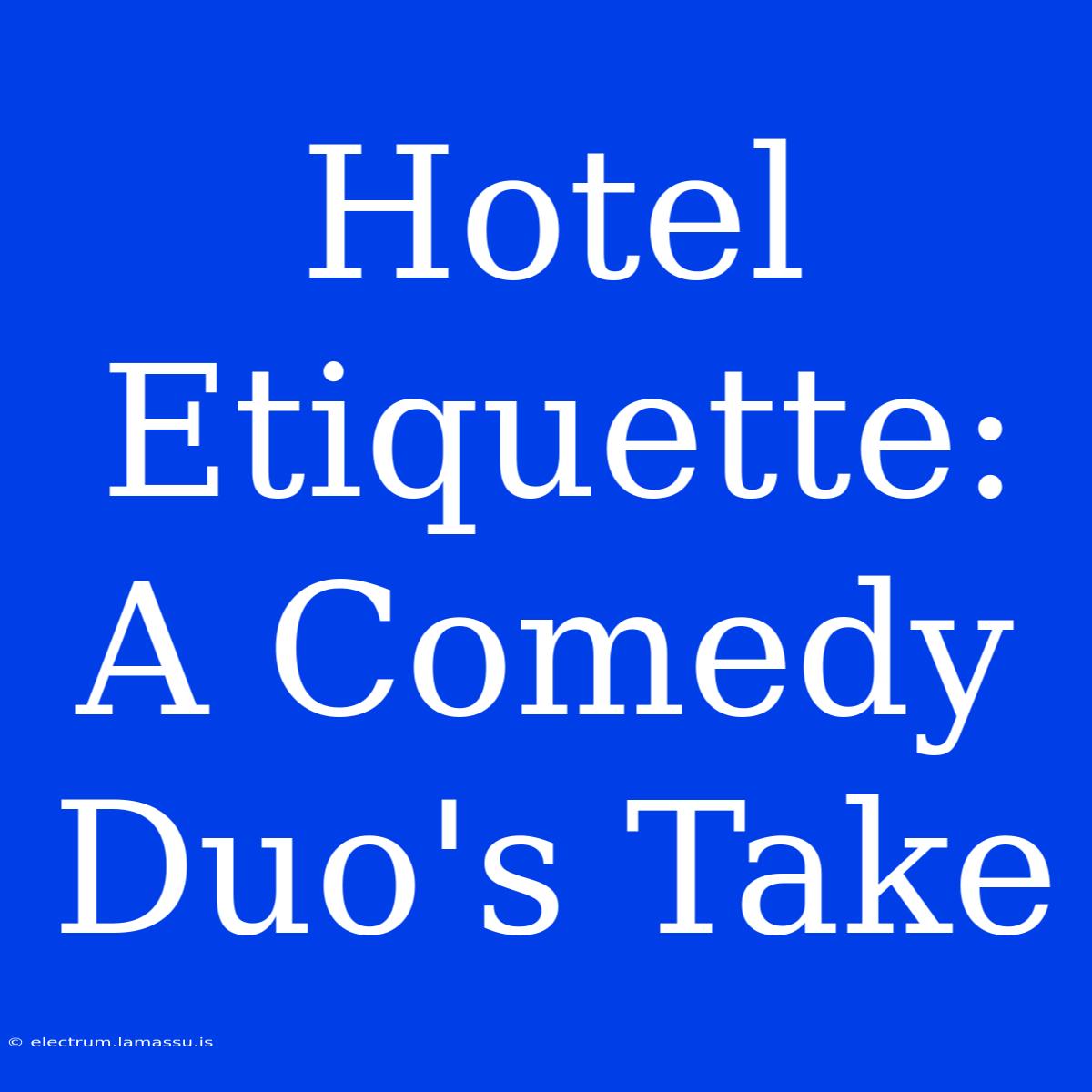 Hotel Etiquette: A Comedy Duo's Take