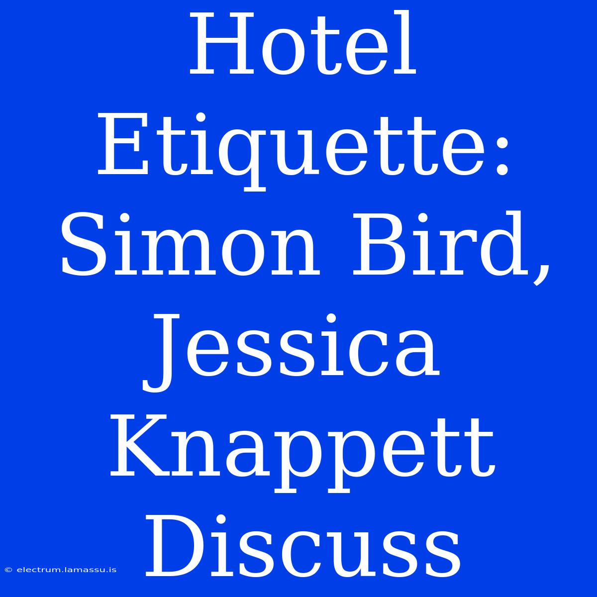 Hotel Etiquette: Simon Bird, Jessica Knappett Discuss