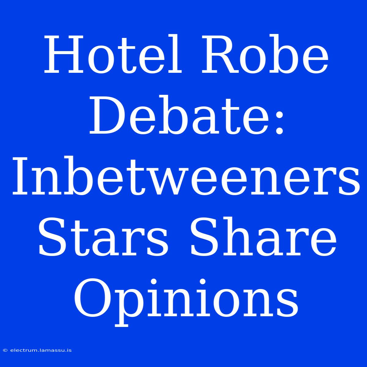 Hotel Robe Debate: Inbetweeners Stars Share Opinions 