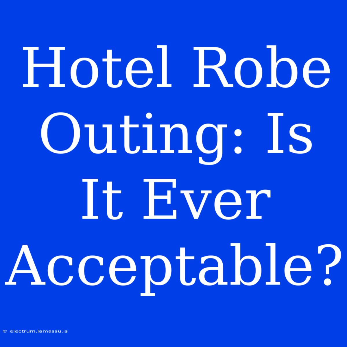 Hotel Robe Outing: Is It Ever Acceptable?