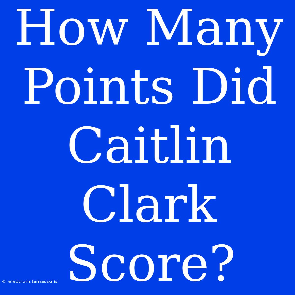 How Many Points Did Caitlin Clark Score?