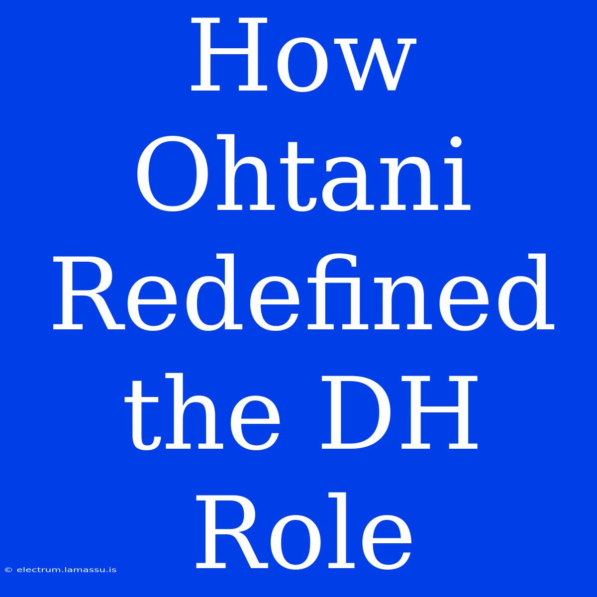 How Ohtani Redefined The DH Role