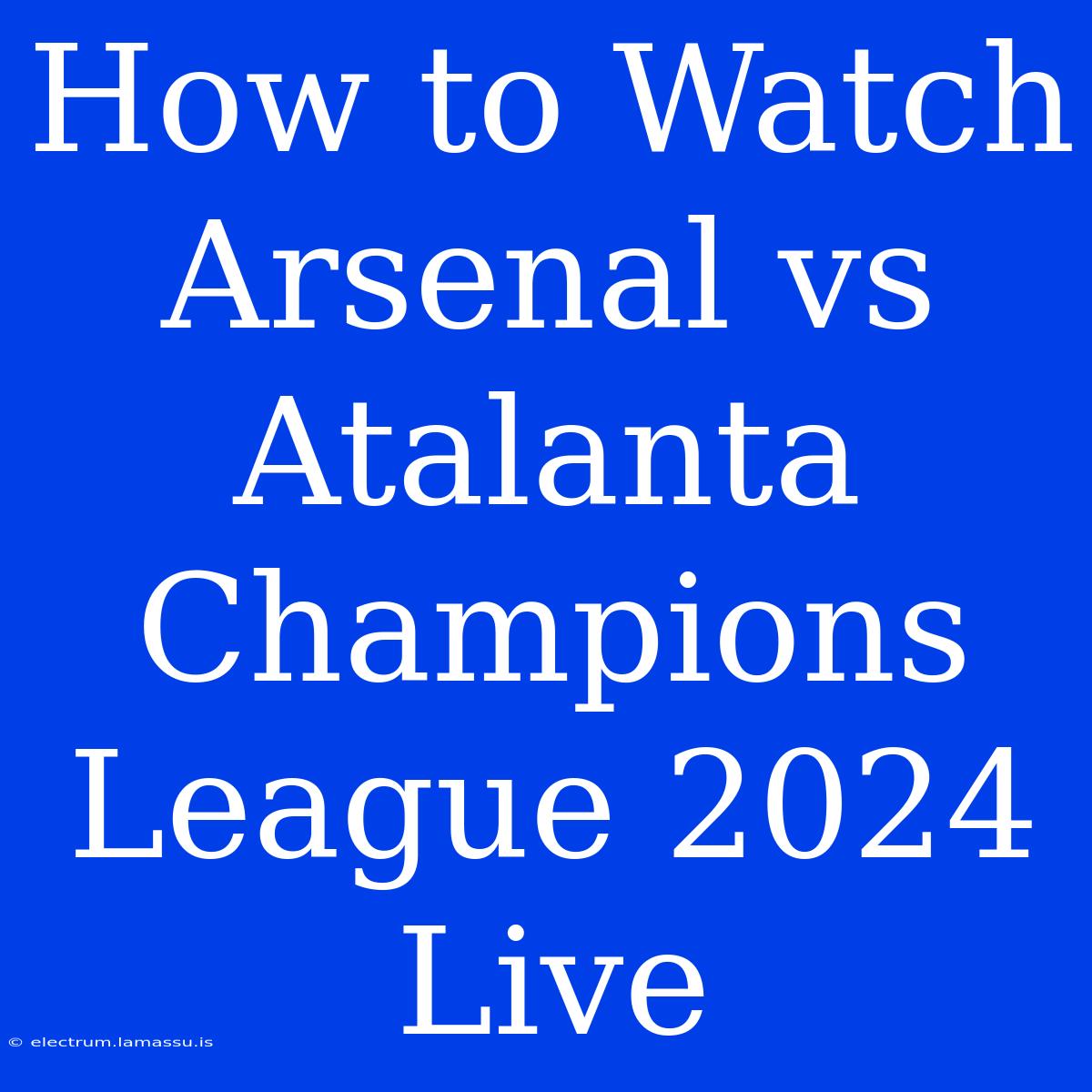 How To Watch Arsenal Vs Atalanta Champions League 2024 Live