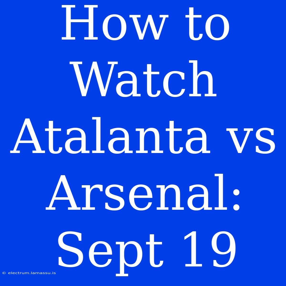 How To Watch Atalanta Vs Arsenal: Sept 19