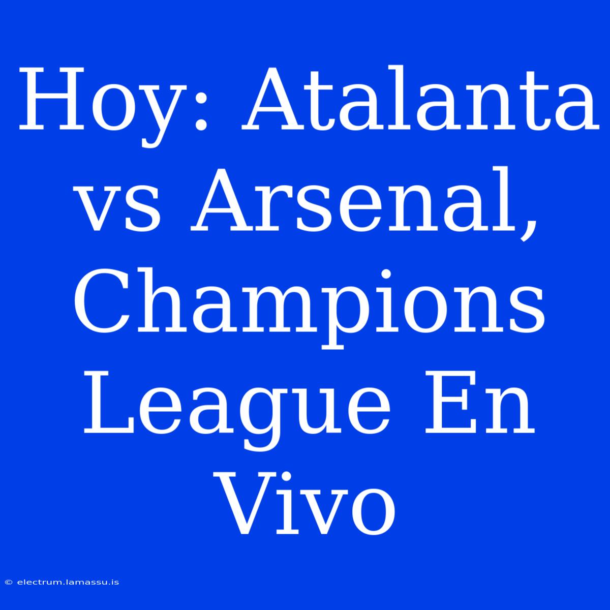 Hoy: Atalanta Vs Arsenal, Champions League En Vivo