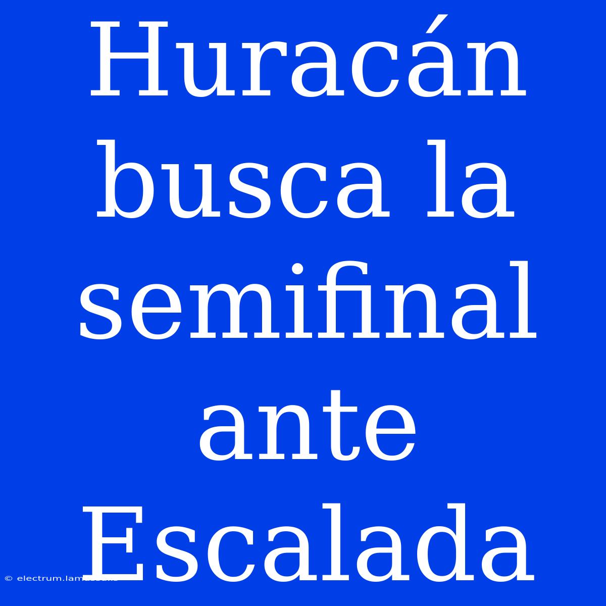 Huracán Busca La Semifinal Ante Escalada