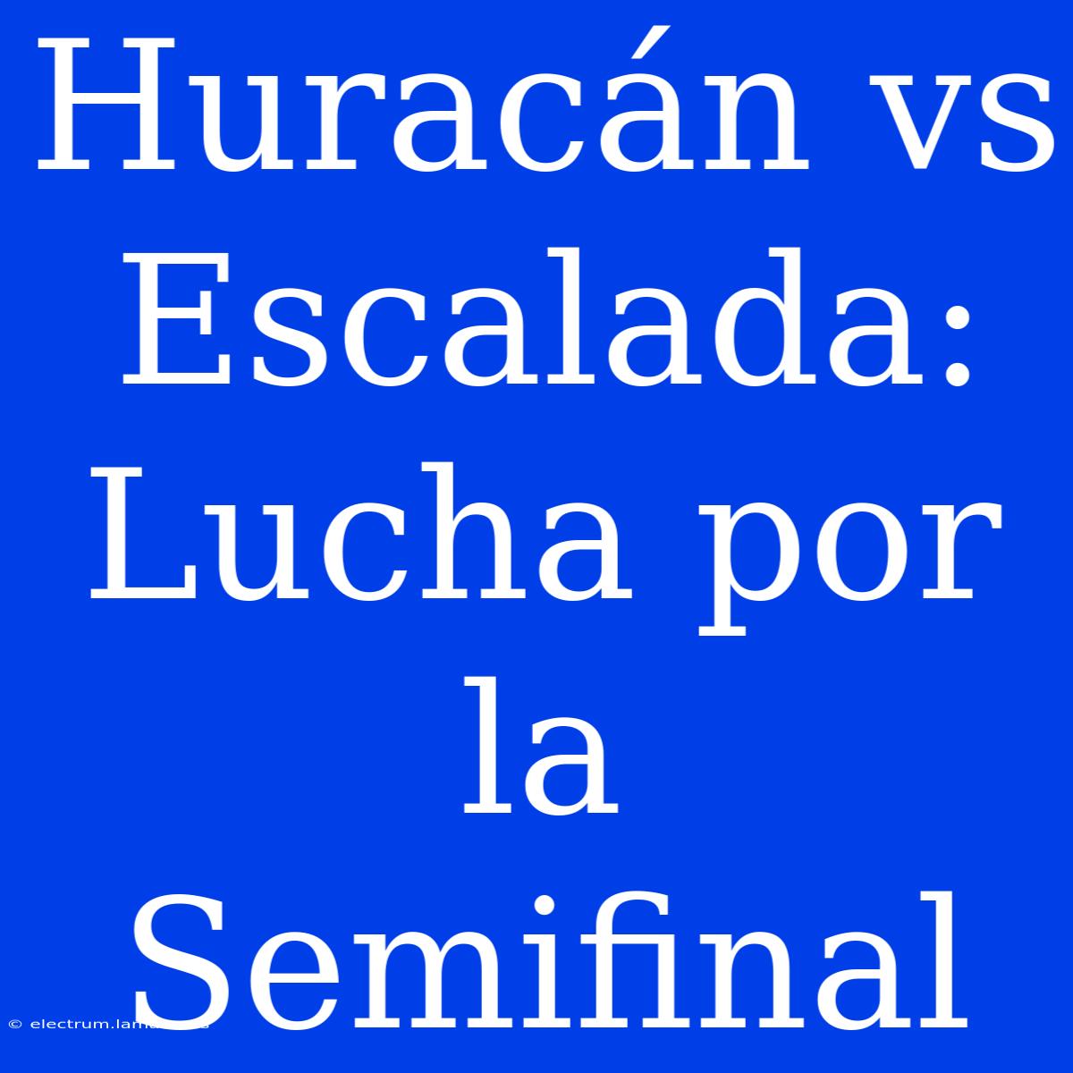 Huracán Vs Escalada: Lucha Por La Semifinal