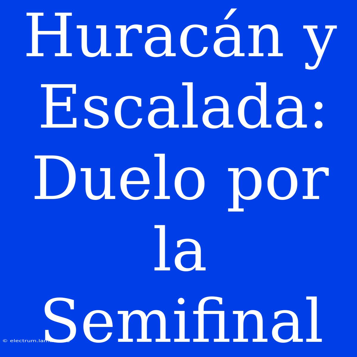 Huracán Y Escalada: Duelo Por La Semifinal