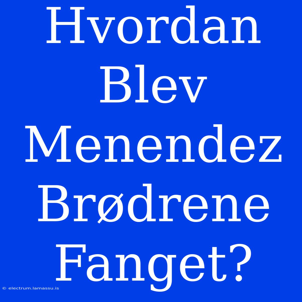 Hvordan Blev Menendez Brødrene Fanget? 