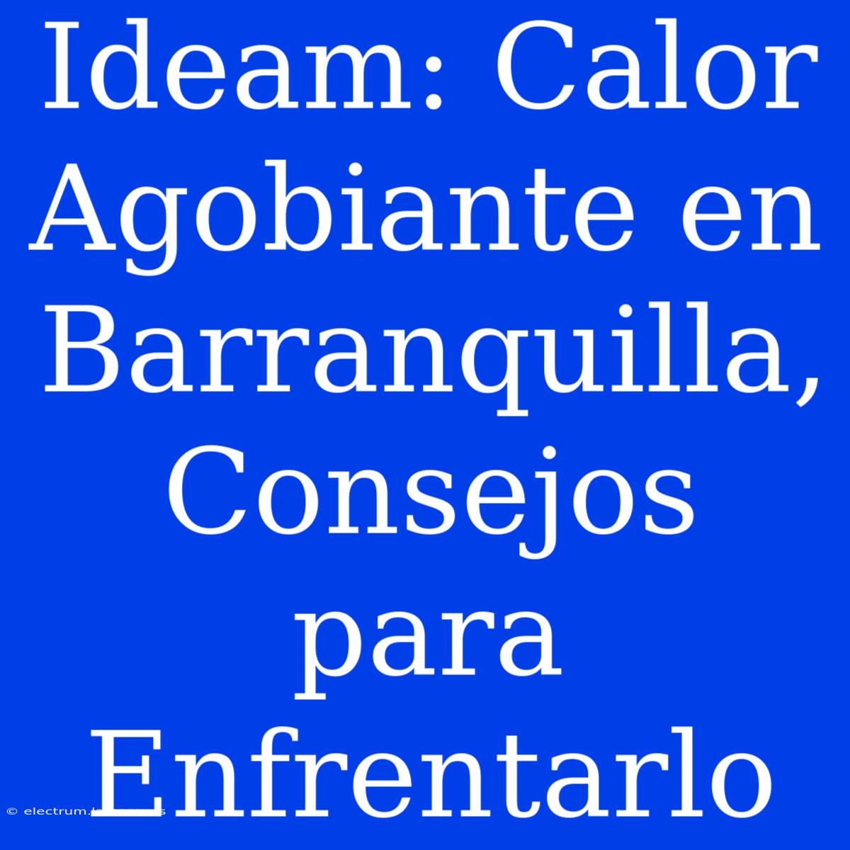 Ideam: Calor Agobiante En Barranquilla, Consejos Para Enfrentarlo