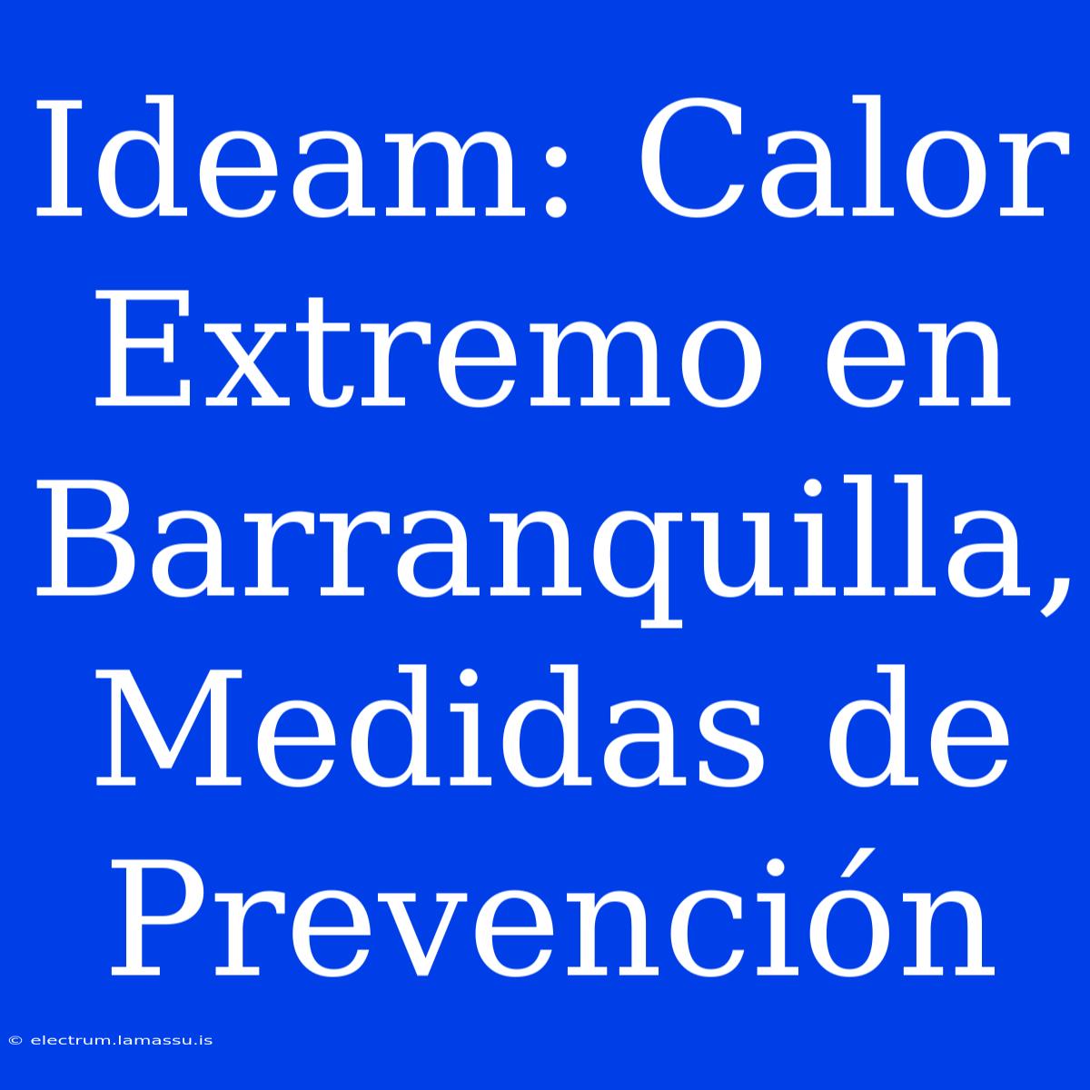 Ideam: Calor Extremo En Barranquilla, Medidas De Prevención