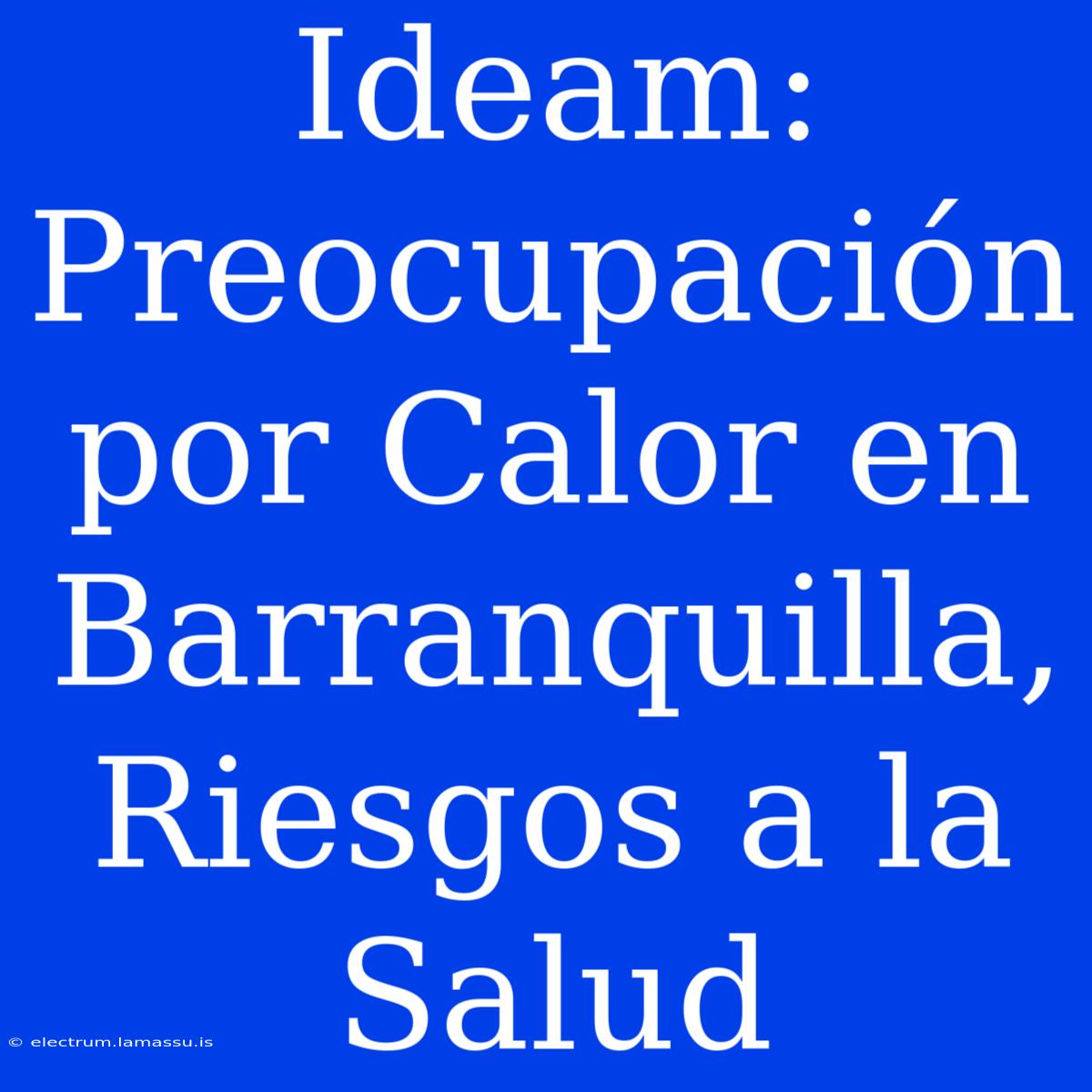 Ideam: Preocupación Por Calor En Barranquilla, Riesgos A La Salud