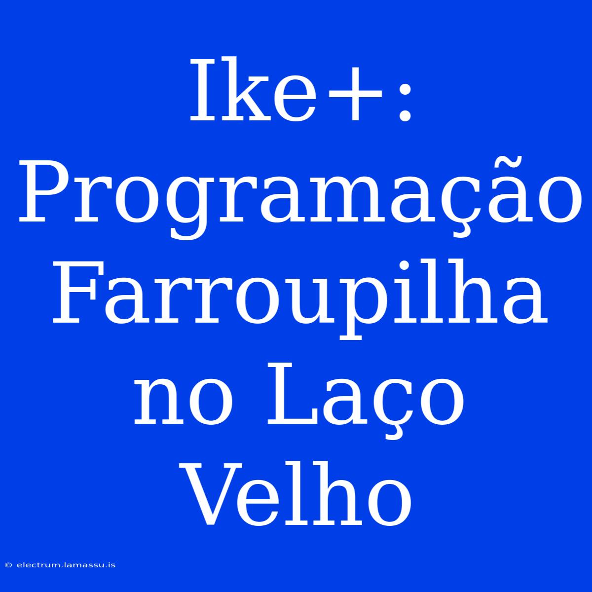 Ike+: Programação Farroupilha No Laço Velho