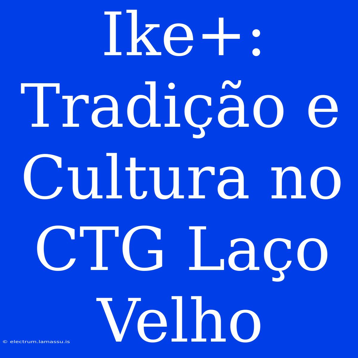 Ike+: Tradição E Cultura No CTG Laço Velho