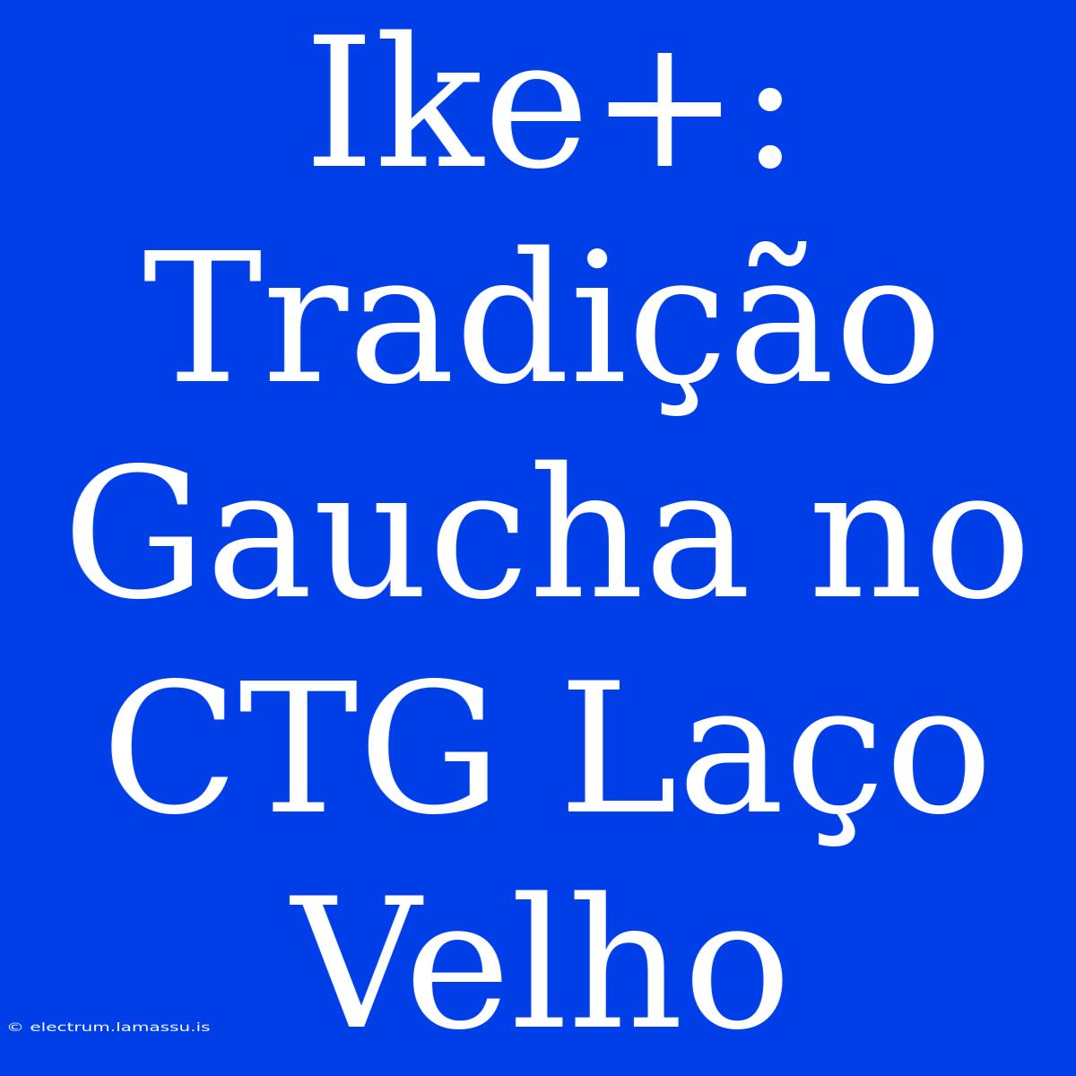 Ike+: Tradição Gaucha No CTG Laço Velho