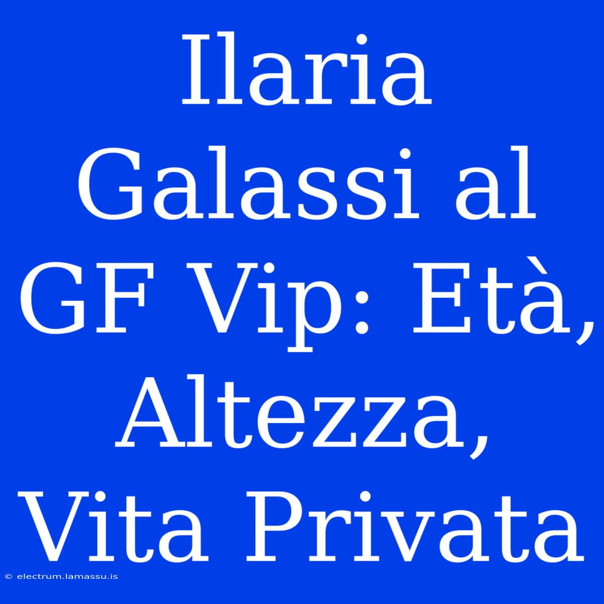 Ilaria Galassi Al GF Vip: Età, Altezza, Vita Privata