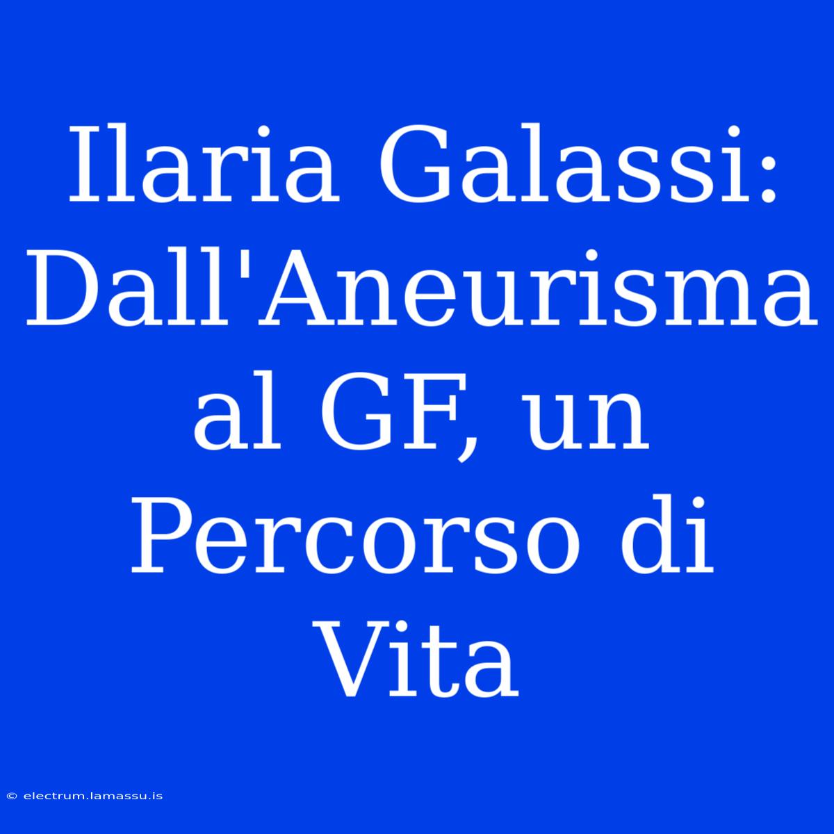 Ilaria Galassi: Dall'Aneurisma Al GF, Un Percorso Di Vita