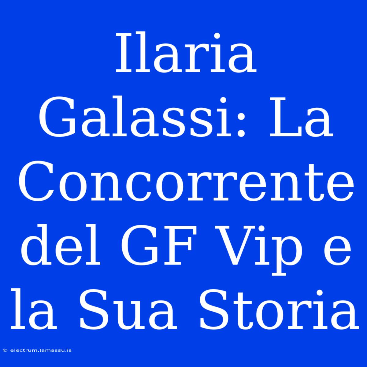 Ilaria Galassi: La Concorrente Del GF Vip E La Sua Storia