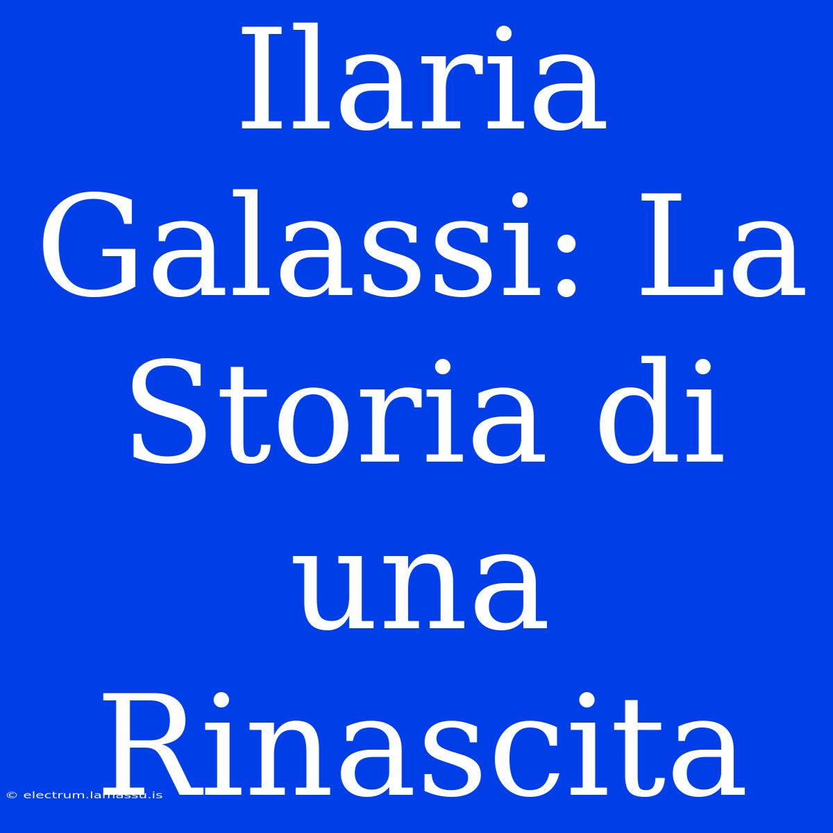 Ilaria Galassi: La Storia Di Una Rinascita