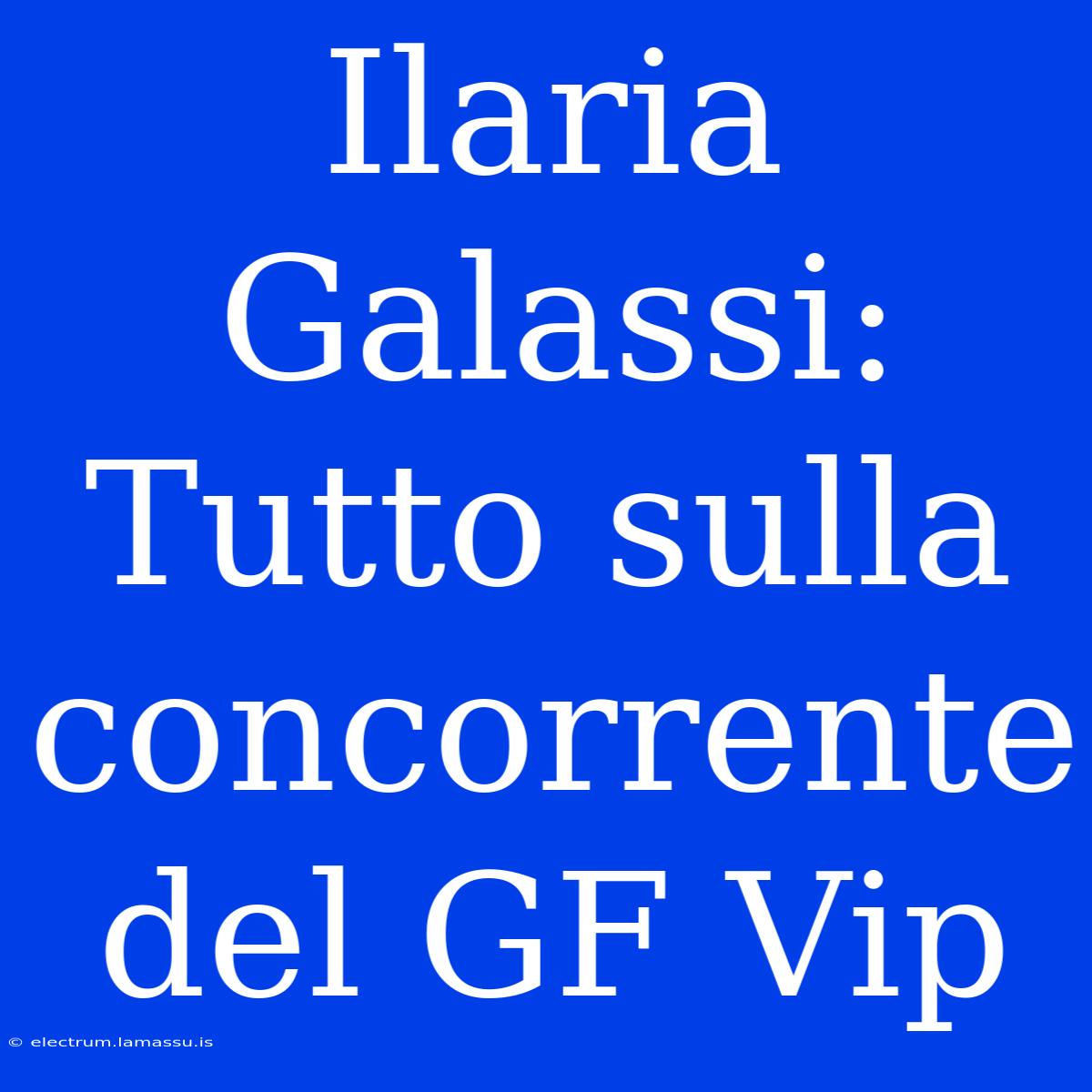 Ilaria Galassi: Tutto Sulla Concorrente Del GF Vip