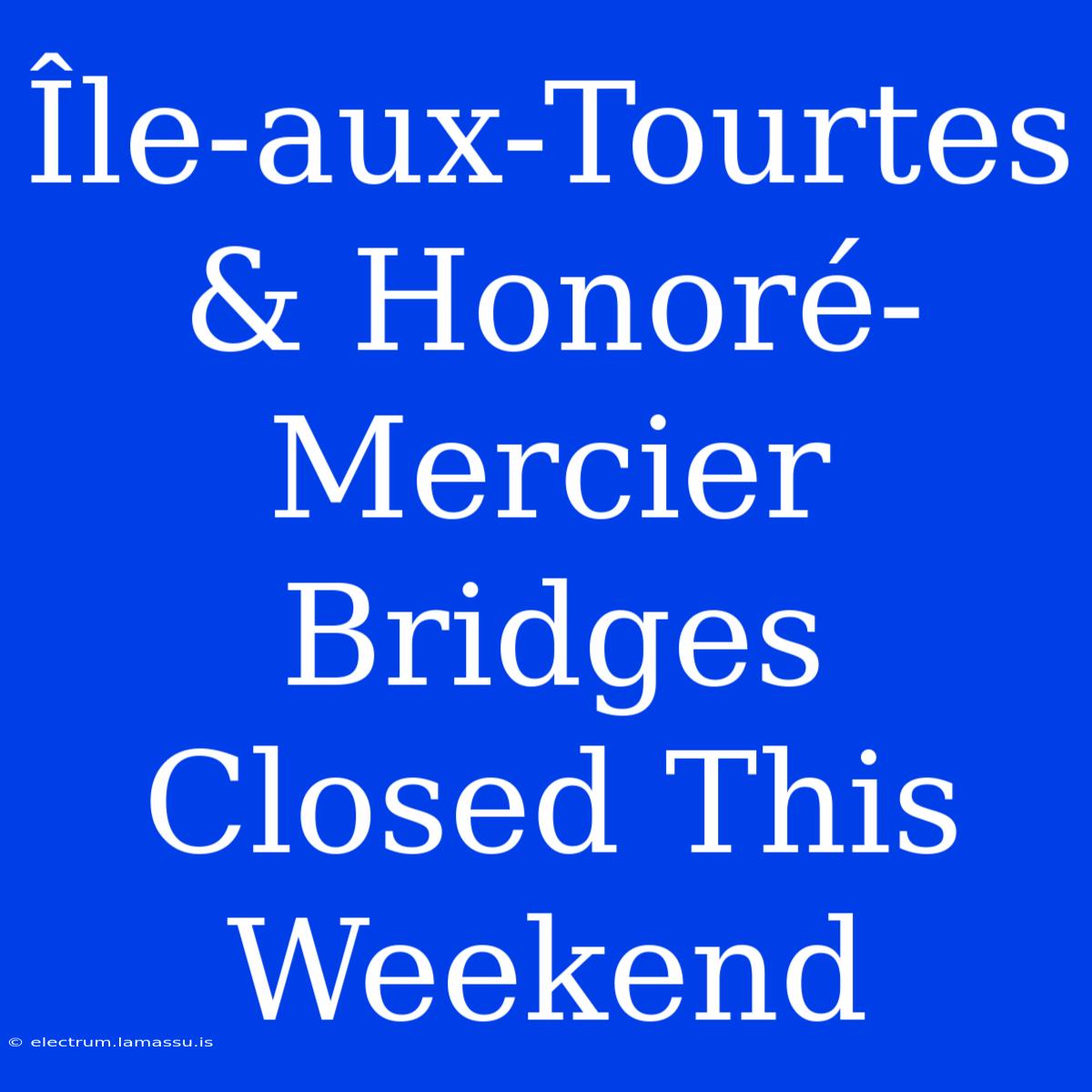 Île-aux-Tourtes & Honoré-Mercier Bridges Closed This Weekend