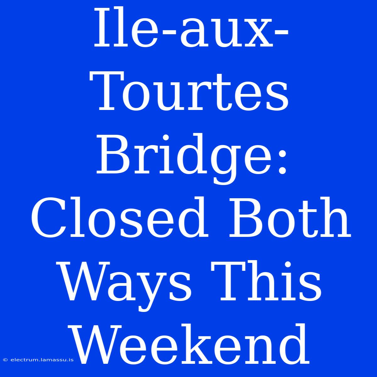 Ile-aux-Tourtes Bridge: Closed Both Ways This Weekend 