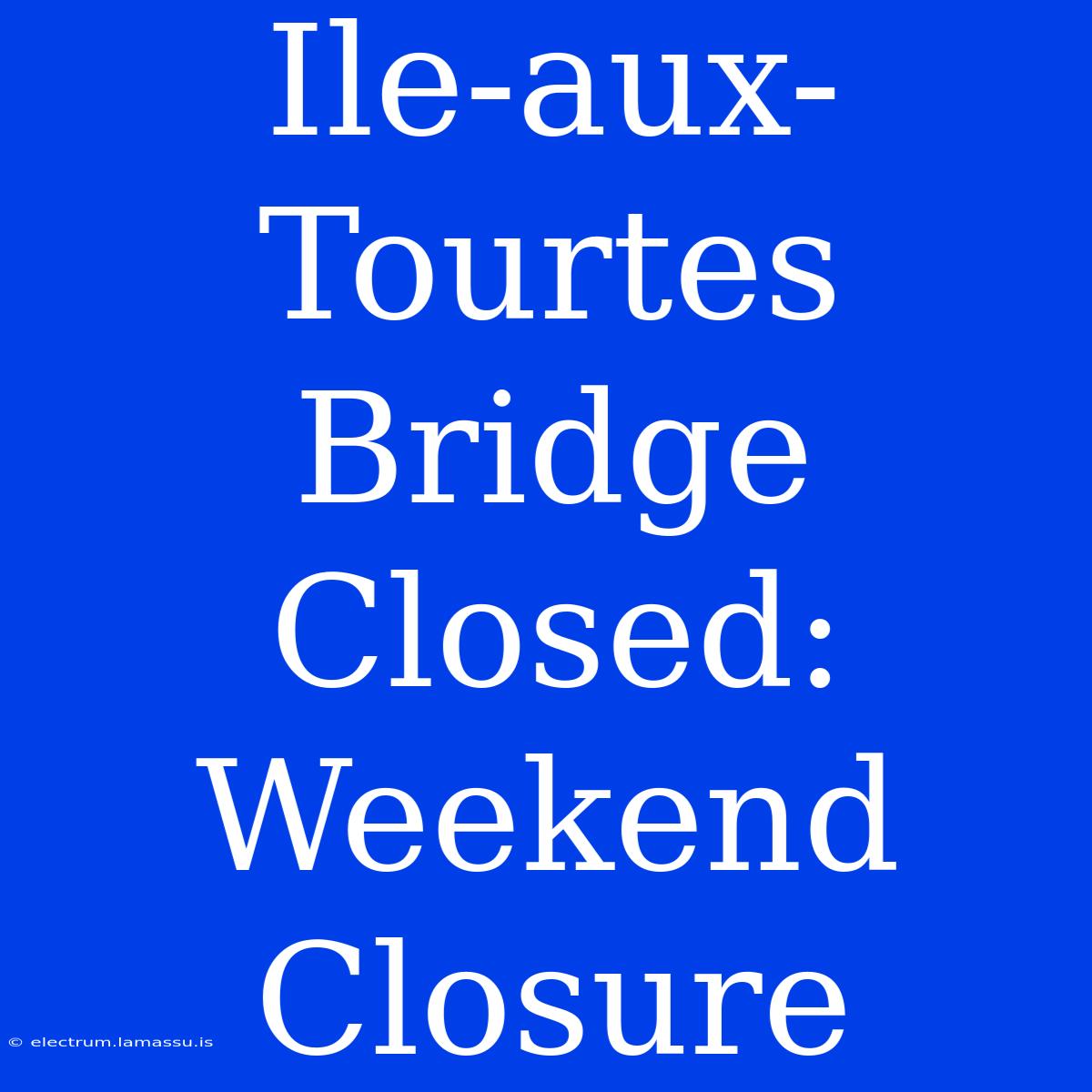 Ile-aux-Tourtes Bridge Closed: Weekend Closure 