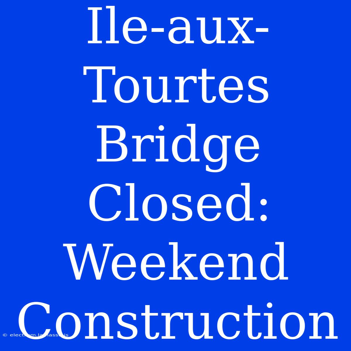 Ile-aux-Tourtes Bridge Closed: Weekend Construction 