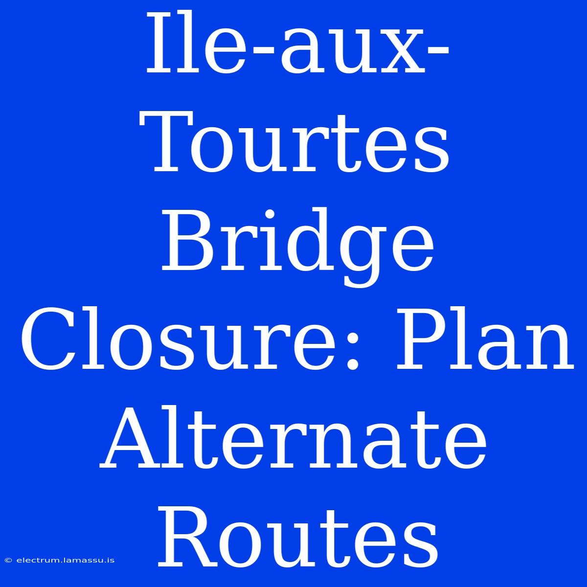 Ile-aux-Tourtes Bridge Closure: Plan Alternate Routes 