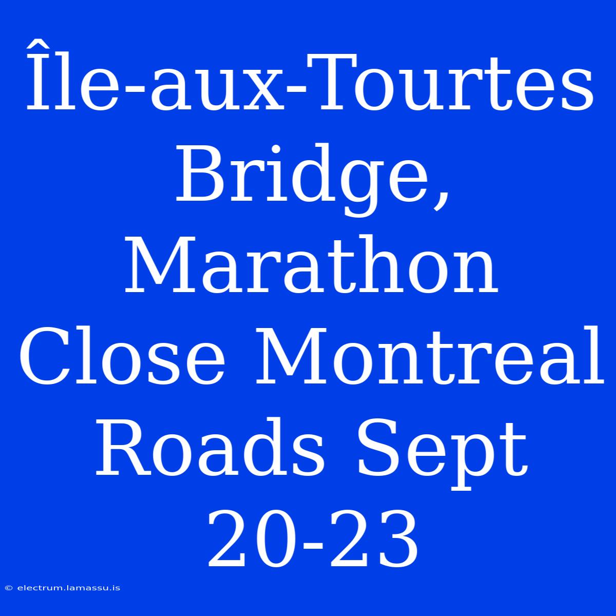 Île-aux-Tourtes Bridge, Marathon Close Montreal Roads Sept 20-23